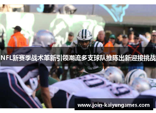 NFL新赛季战术革新引领潮流多支球队推陈出新迎接挑战