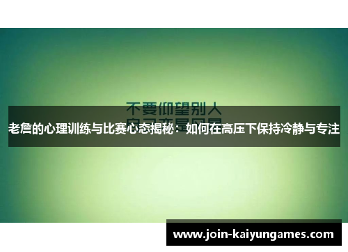 老詹的心理训练与比赛心态揭秘：如何在高压下保持冷静与专注