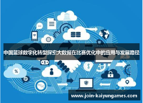 中国篮球数字化转型探索大数据在比赛优化中的应用与发展路径