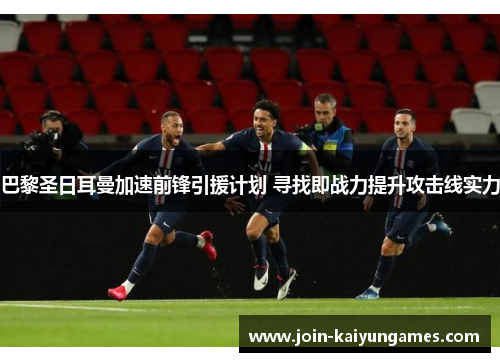 巴黎圣日耳曼加速前锋引援计划 寻找即战力提升攻击线实力