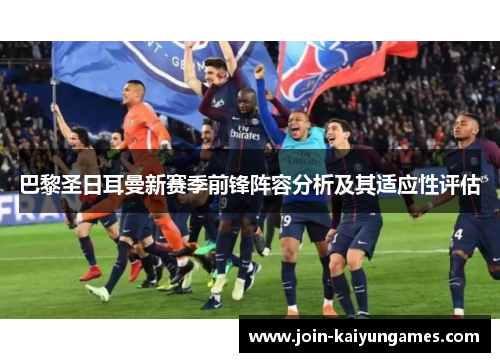 巴黎圣日耳曼新赛季前锋阵容分析及其适应性评估
