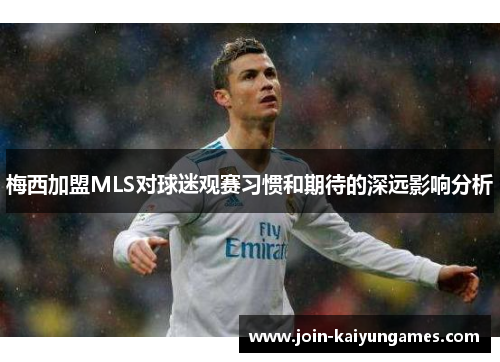 梅西加盟MLS对球迷观赛习惯和期待的深远影响分析