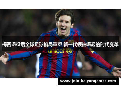 梅西退役后全球足球格局重塑 新一代领袖崛起的时代变革