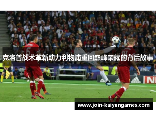 克洛普战术革新助力利物浦重回巅峰荣耀的背后故事