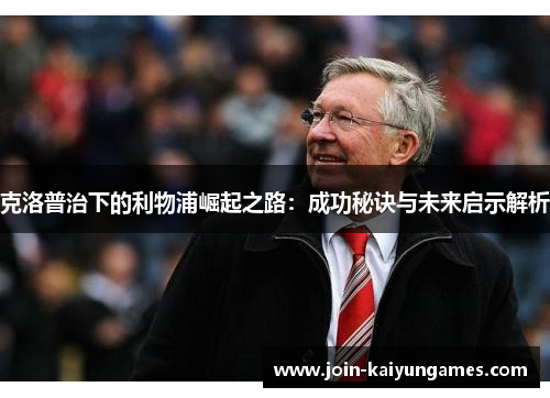 克洛普治下的利物浦崛起之路：成功秘诀与未来启示解析