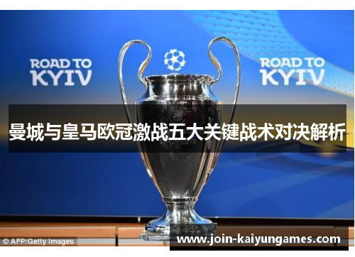 曼城与皇马欧冠激战五大关键战术对决解析