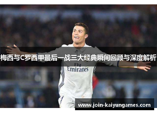 梅西与C罗西甲最后一战三大经典瞬间回顾与深度解析