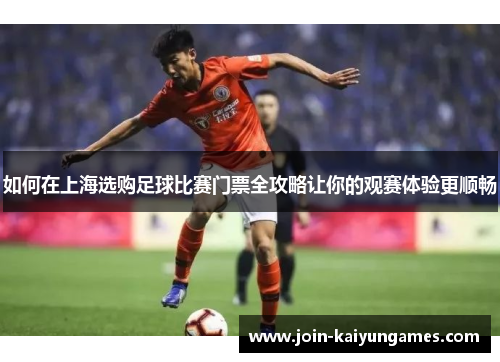 如何在上海选购足球比赛门票全攻略让你的观赛体验更顺畅