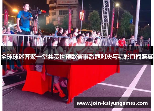 全球球迷齐聚一堂共赏世预欧赛事激烈对决与精彩直播盛宴