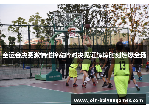 全运会决赛激情碰撞巅峰对决见证辉煌时刻燃爆全场