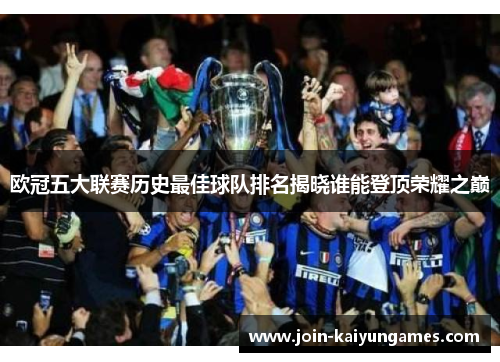 欧冠五大联赛历史最佳球队排名揭晓谁能登顶荣耀之巅