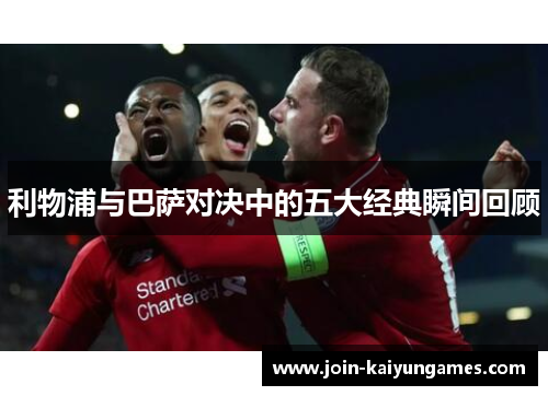 利物浦与巴萨对决中的五大经典瞬间回顾