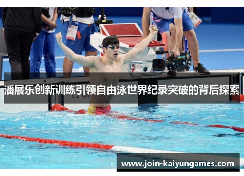 潘展乐创新训练引领自由泳世界纪录突破的背后探索