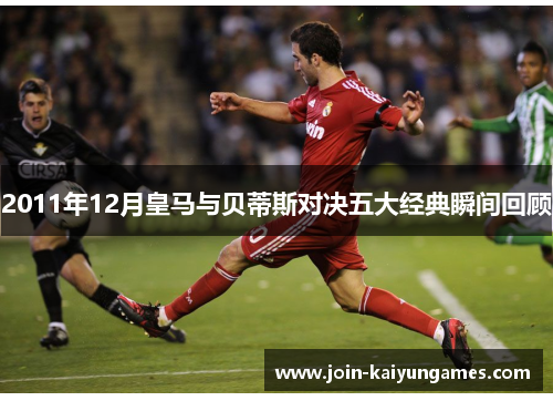 2011年12月皇马与贝蒂斯对决五大经典瞬间回顾