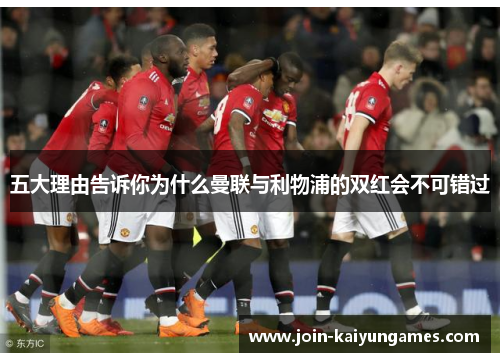 五大理由告诉你为什么曼联与利物浦的双红会不可错过