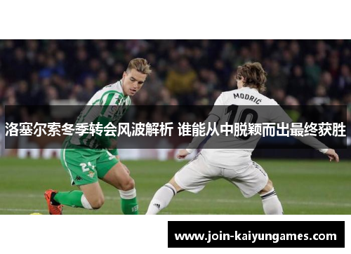 洛塞尔索冬季转会风波解析 谁能从中脱颖而出最终获胜