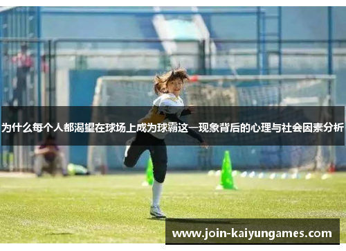 为什么每个人都渴望在球场上成为球霸这一现象背后的心理与社会因素分析