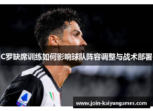 C罗缺席训练如何影响球队阵容调整与战术部署
