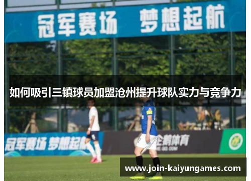 如何吸引三镇球员加盟沧州提升球队实力与竞争力