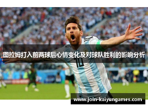 图拉姆打入前两球后心情变化及对球队胜利的影响分析