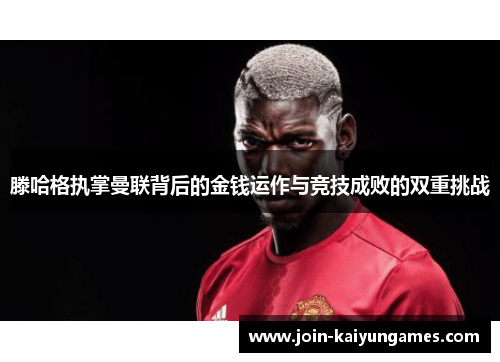 滕哈格执掌曼联背后的金钱运作与竞技成败的双重挑战