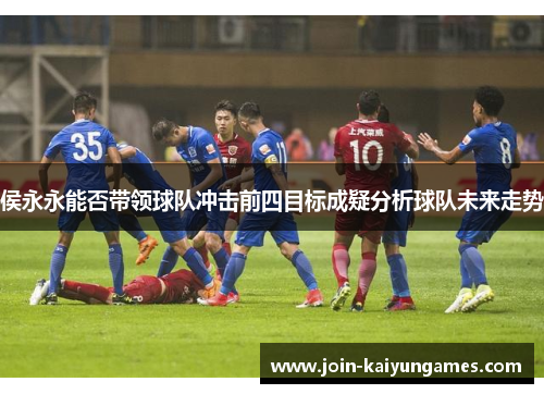 侯永永能否带领球队冲击前四目标成疑分析球队未来走势