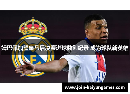 姆巴佩加盟皇马后决赛进球数创纪录 成为球队新英雄