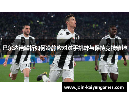 巴尔达诺解析如何冷静应对对手挑衅与保持竞技精神