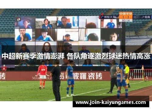 中超新赛季激情澎湃 各队角逐激烈球迷热情高涨