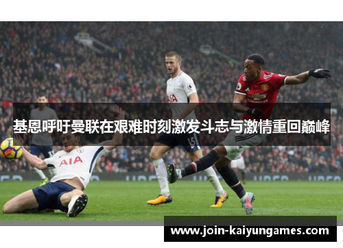 基恩呼吁曼联在艰难时刻激发斗志与激情重回巅峰