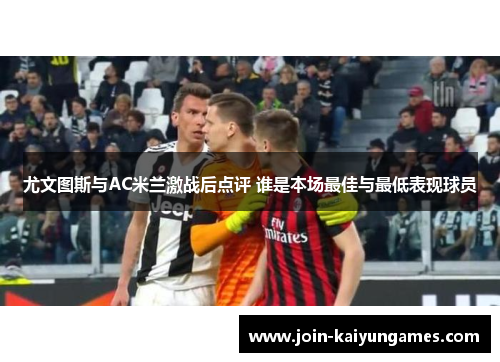 尤文图斯与AC米兰激战后点评 谁是本场最佳与最低表现球员