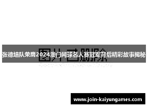 张德培队荣膺2024澳门网球名人赛冠军背后精彩故事揭秘
