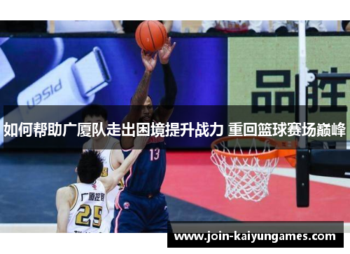 如何帮助广厦队走出困境提升战力 重回篮球赛场巅峰