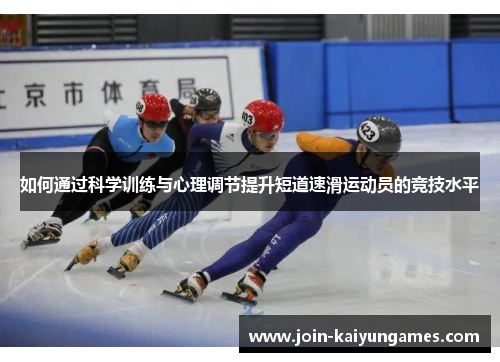 如何通过科学训练与心理调节提升短道速滑运动员的竞技水平