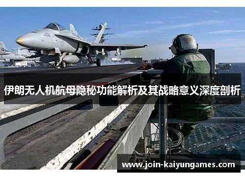 伊朗无人机航母隐秘功能解析及其战略意义深度剖析