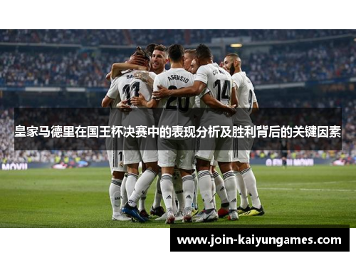 皇家马德里在国王杯决赛中的表现分析及胜利背后的关键因素