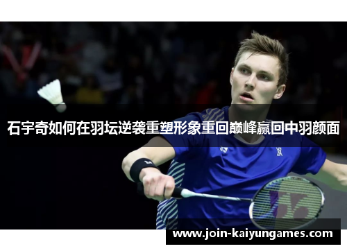 石宇奇如何在羽坛逆袭重塑形象重回巅峰赢回中羽颜面
