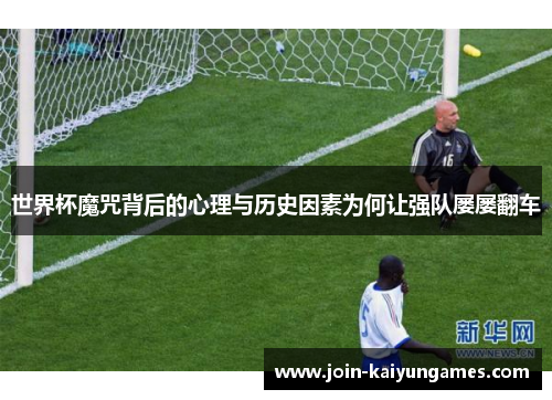 世界杯魔咒背后的心理与历史因素为何让强队屡屡翻车