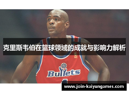 克里斯韦伯在篮球领域的成就与影响力解析