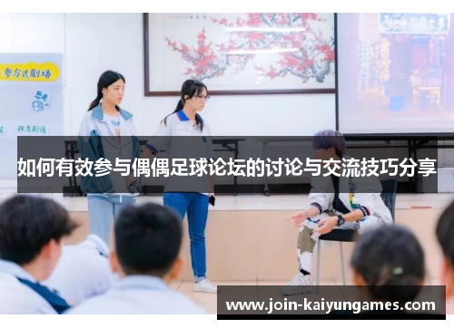 如何有效参与偶偶足球论坛的讨论与交流技巧分享