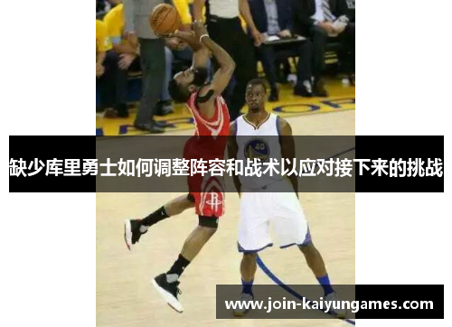 缺少库里勇士如何调整阵容和战术以应对接下来的挑战