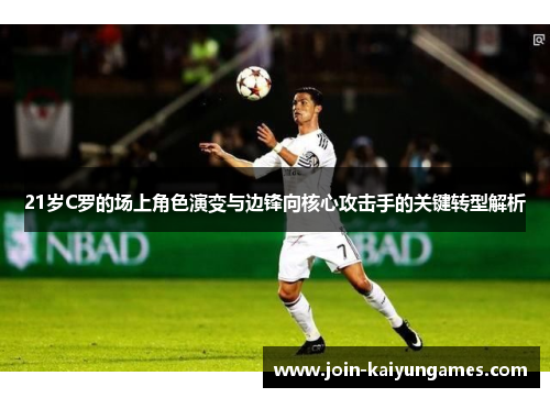 21岁C罗的场上角色演变与边锋向核心攻击手的关键转型解析