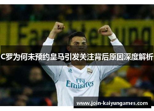 C罗为何未预约皇马引发关注背后原因深度解析