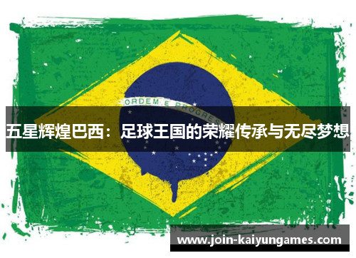 五星辉煌巴西：足球王国的荣耀传承与无尽梦想