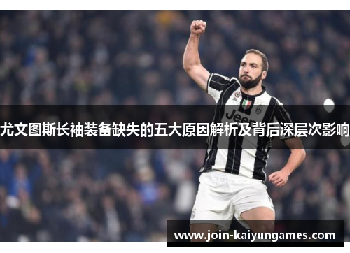 尤文图斯长袖装备缺失的五大原因解析及背后深层次影响