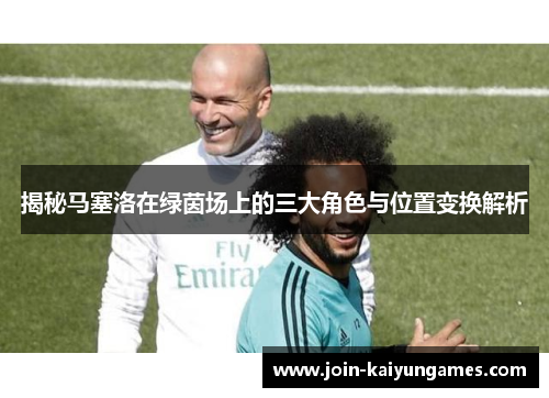 揭秘马塞洛在绿茵场上的三大角色与位置变换解析