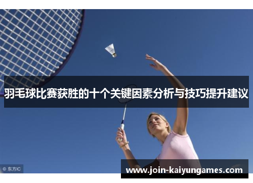 羽毛球比赛获胜的十个关键因素分析与技巧提升建议