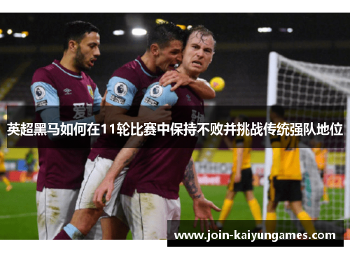 英超黑马如何在11轮比赛中保持不败并挑战传统强队地位