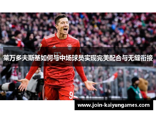 莱万多夫斯基如何与中场球员实现完美配合与无缝衔接