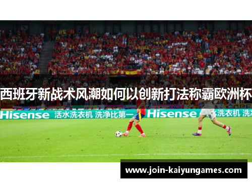 西班牙新战术风潮如何以创新打法称霸欧洲杯